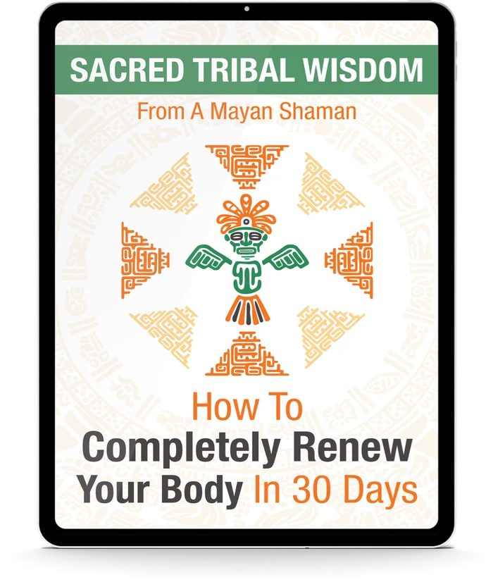 Sacred Tribal Wisdom From A Mayan Shaman: How To Completely Renew Your Body In 30 Days free bonus guide